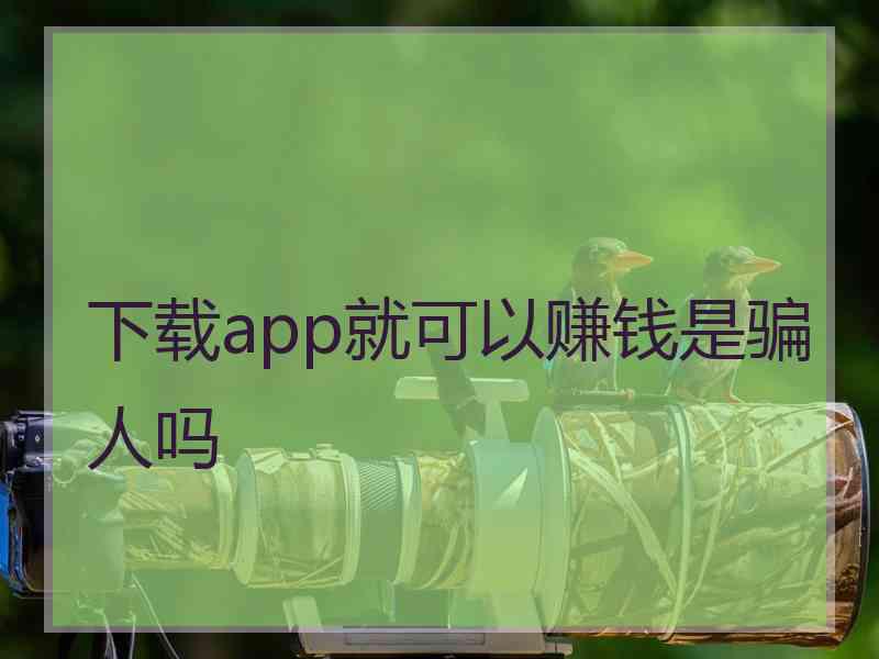 下载app就可以赚钱是骗人吗