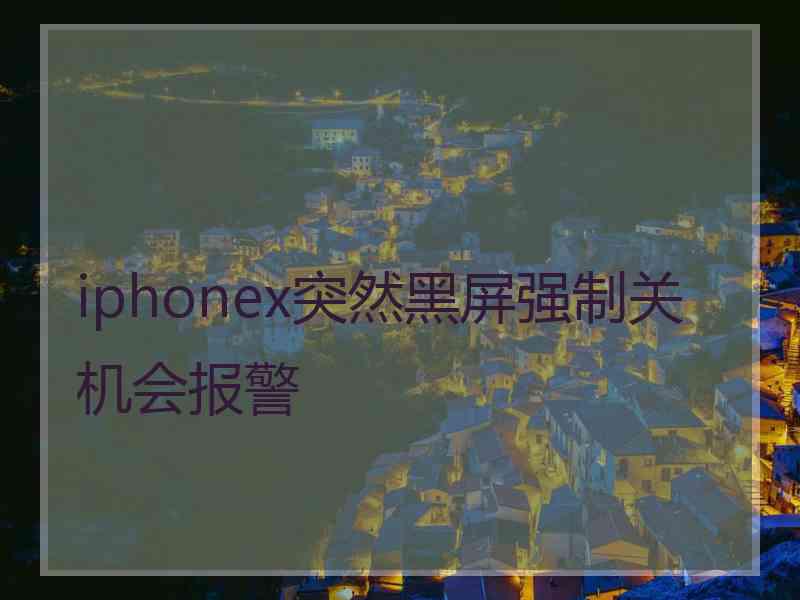 iphonex突然黑屏强制关机会报警