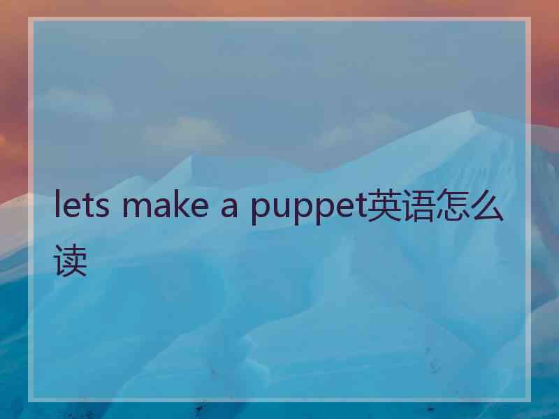 lets make a puppet英语怎么读