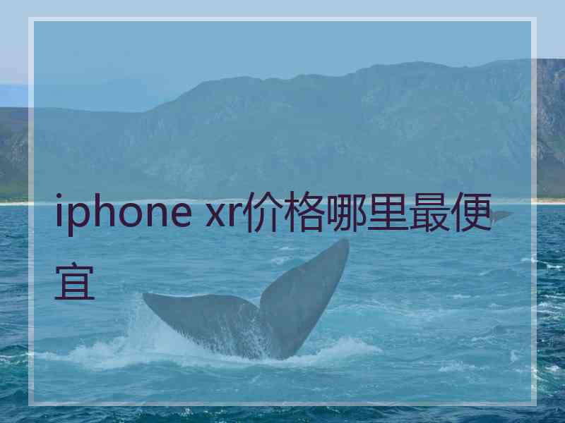 iphone xr价格哪里最便宜