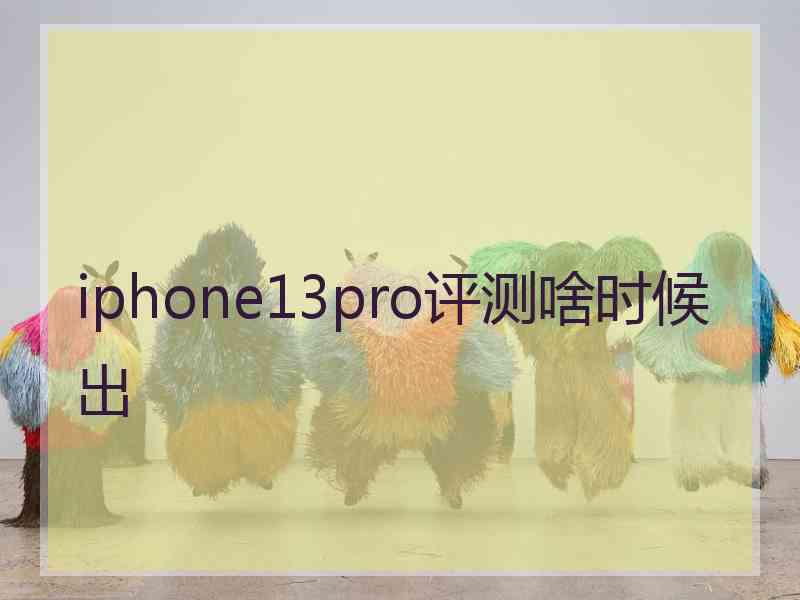 iphone13pro评测啥时候出