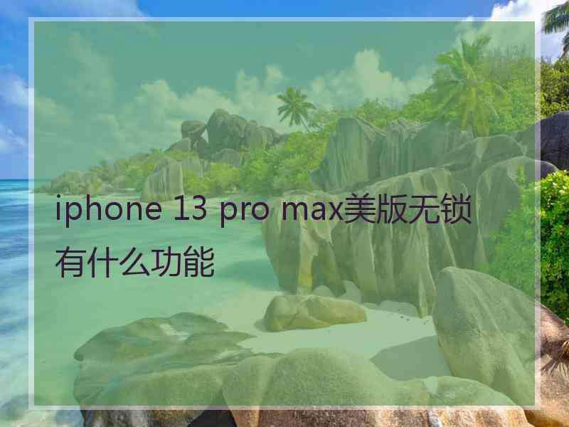 iphone 13 pro max美版无锁有什么功能