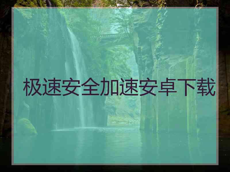 极速安全加速安卓下载