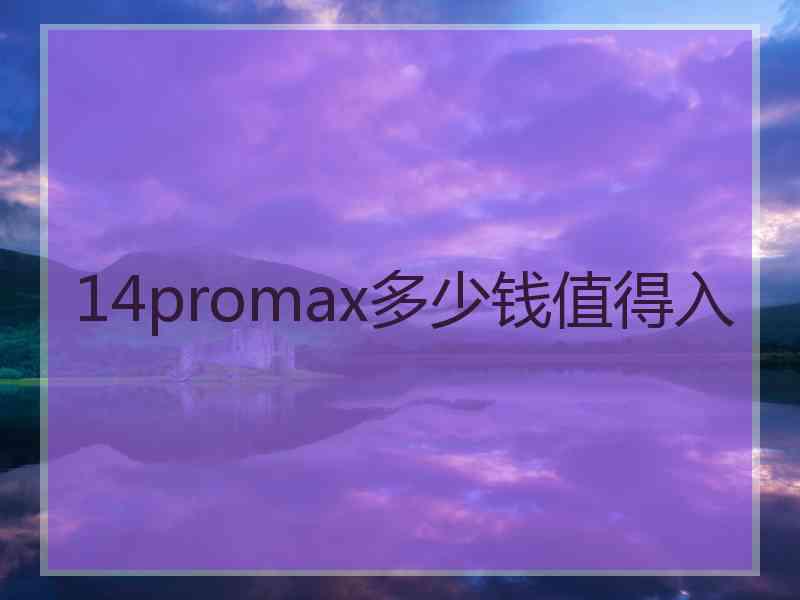 14promax多少钱值得入