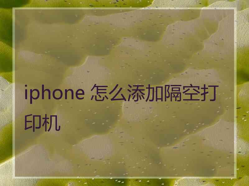 iphone 怎么添加隔空打印机