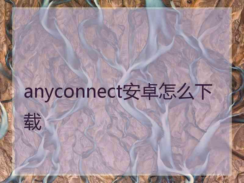 anyconnect安卓怎么下载