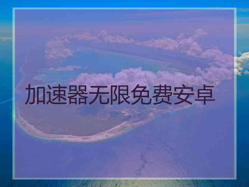 加速器无限免费安卓