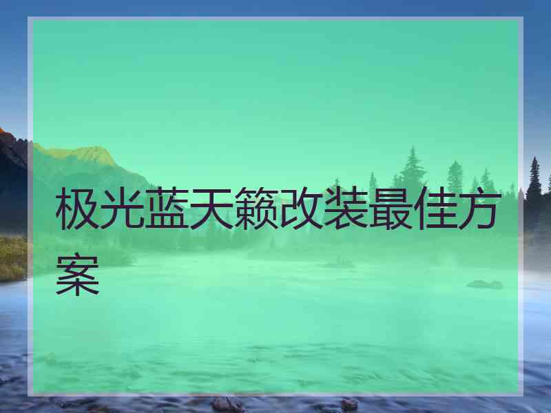 极光蓝天籁改装最佳方案