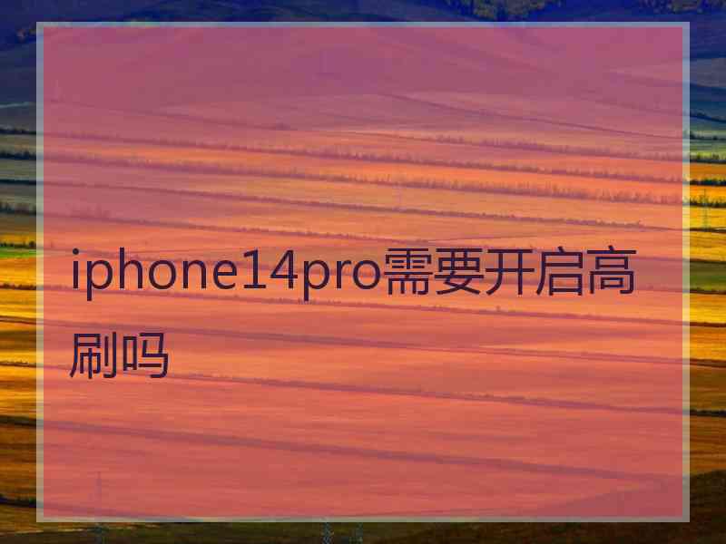 iphone14pro需要开启高刷吗