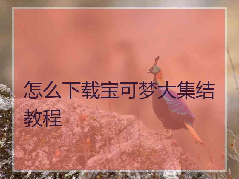 怎么下载宝可梦大集结教程