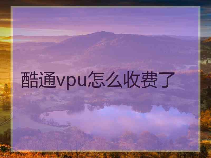 酷通vpu怎么收费了