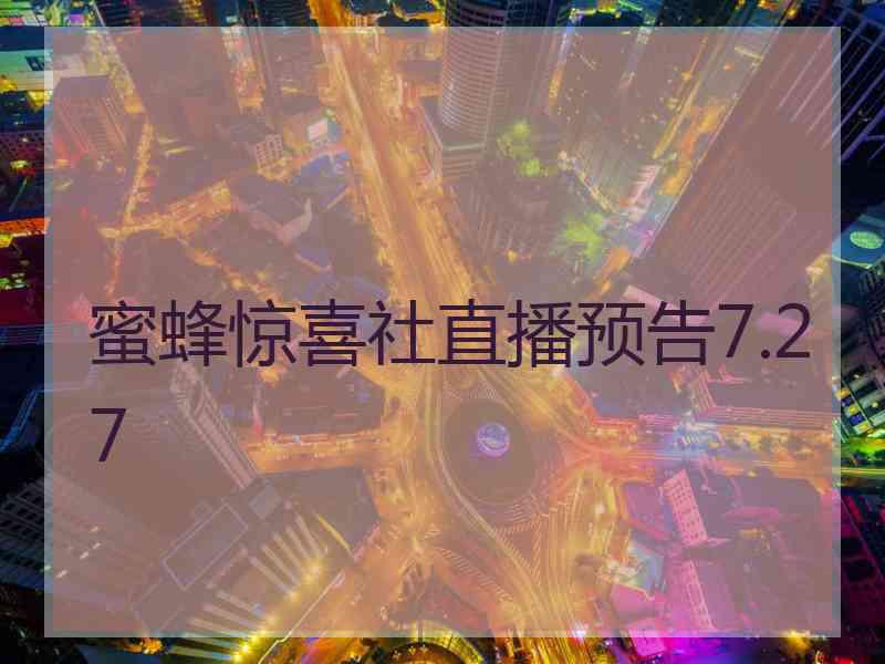 蜜蜂惊喜社直播预告7.27