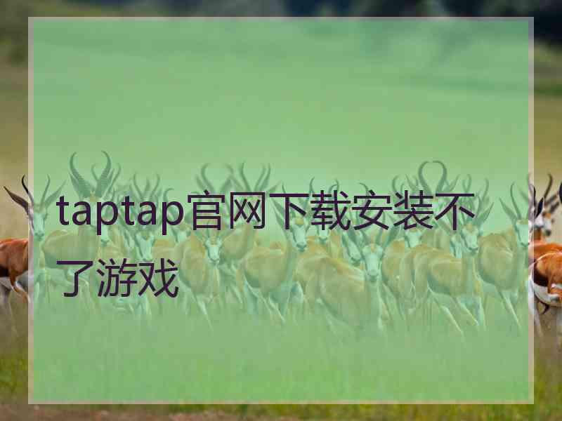 taptap官网下载安装不了游戏