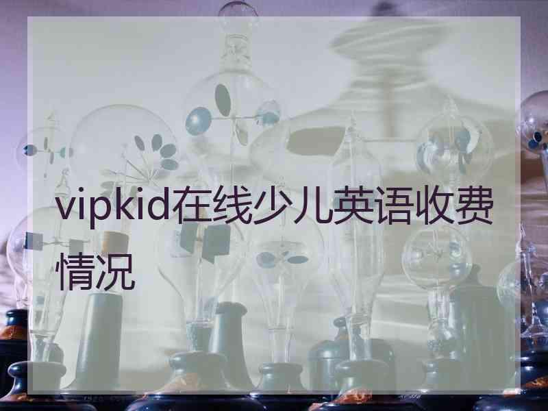 vipkid在线少儿英语收费情况