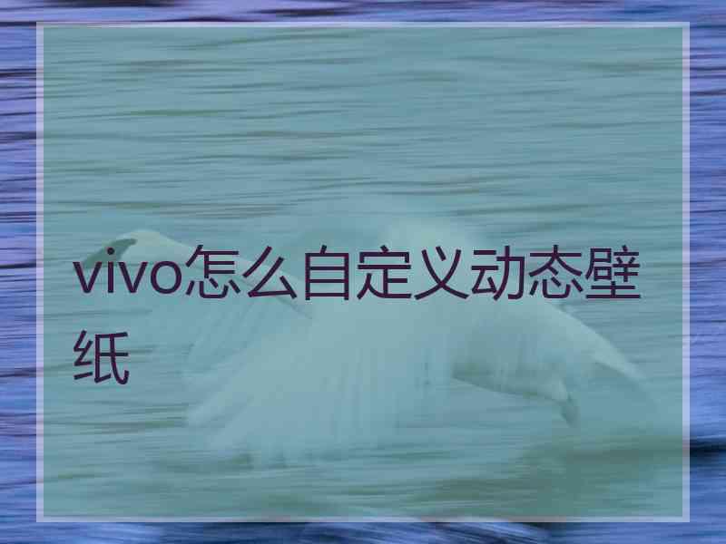 vivo怎么自定义动态壁纸