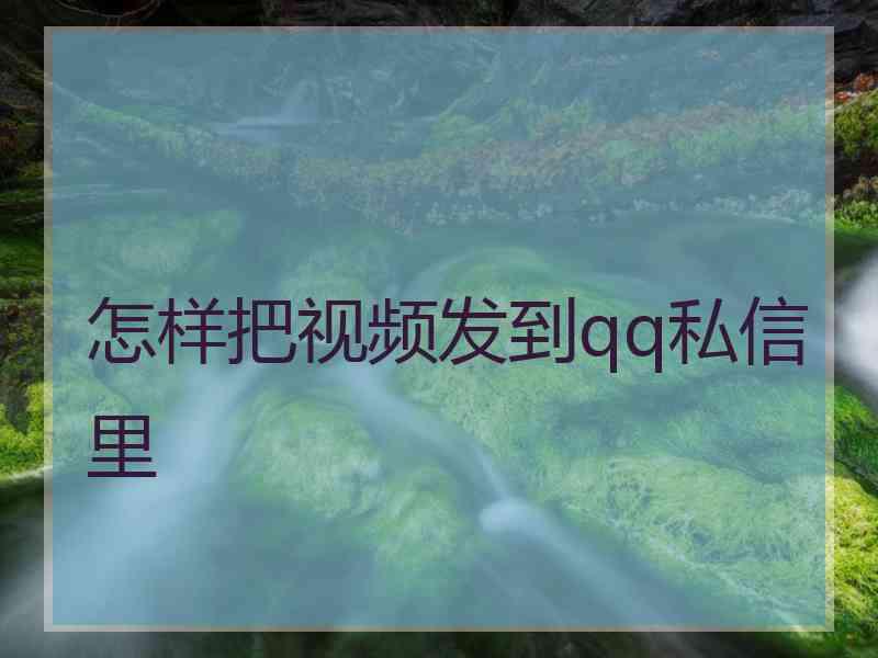 怎样把视频发到qq私信里