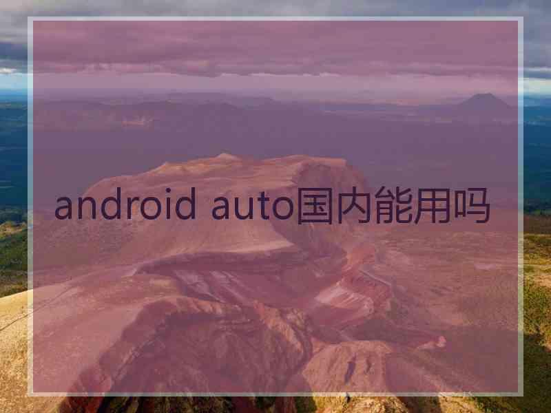 android auto国内能用吗