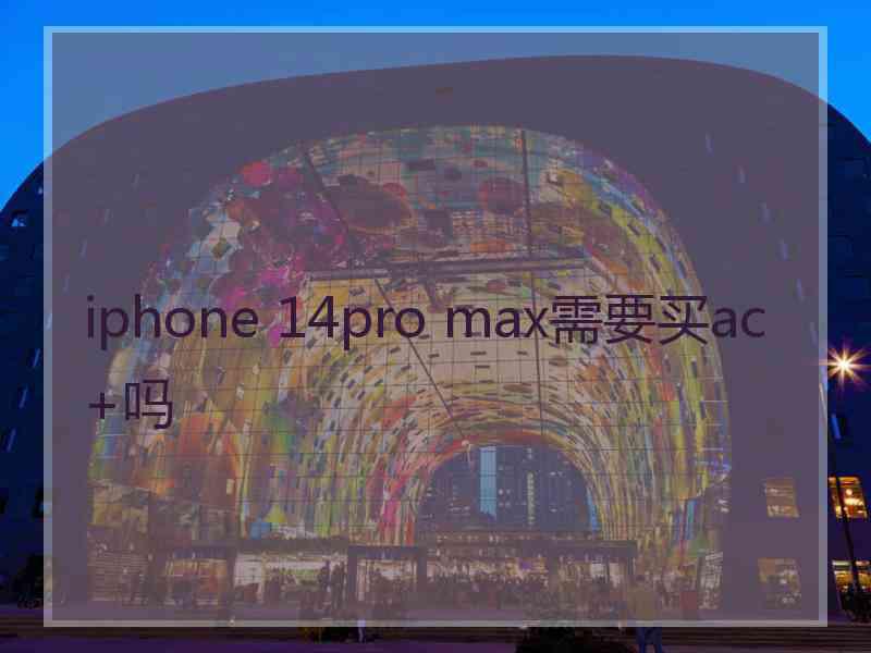 iphone 14pro max需要买ac+吗