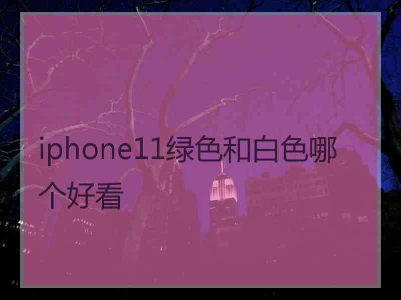 iphone11绿色和白色哪个好看