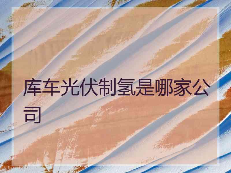 库车光伏制氢是哪家公司