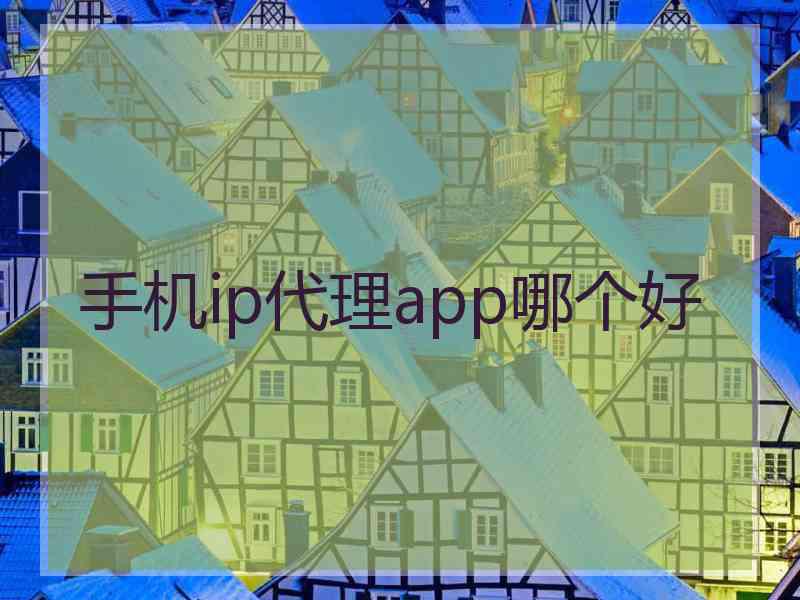 手机ip代理app哪个好