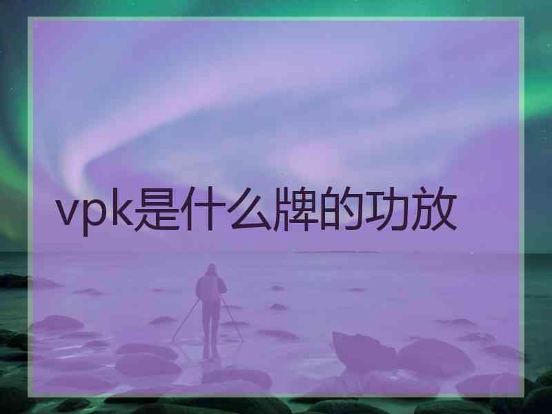 vpk是什么牌的功放