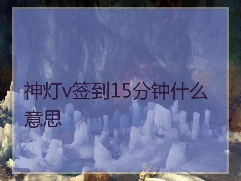 神灯v签到15分钟什么意思