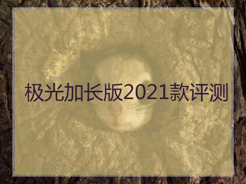 极光加长版2021款评测