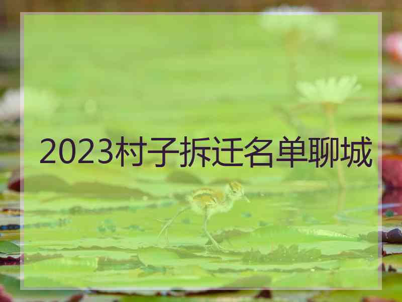 2023村子拆迁名单聊城