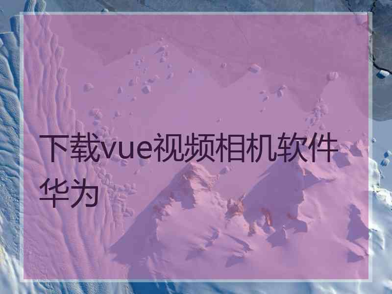 下载vue视频相机软件华为