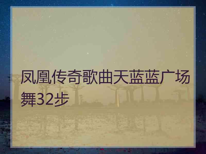 凤凰传奇歌曲天蓝蓝广场舞32步