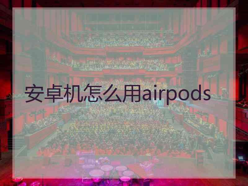 安卓机怎么用airpods