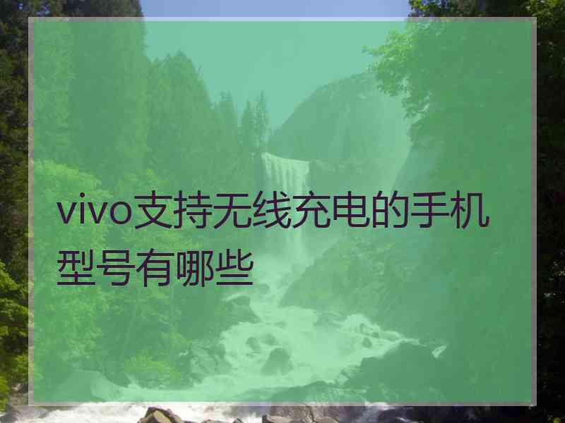 vivo支持无线充电的手机型号有哪些