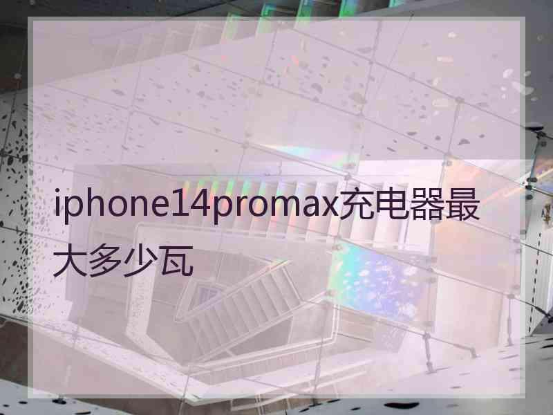 iphone14promax充电器最大多少瓦