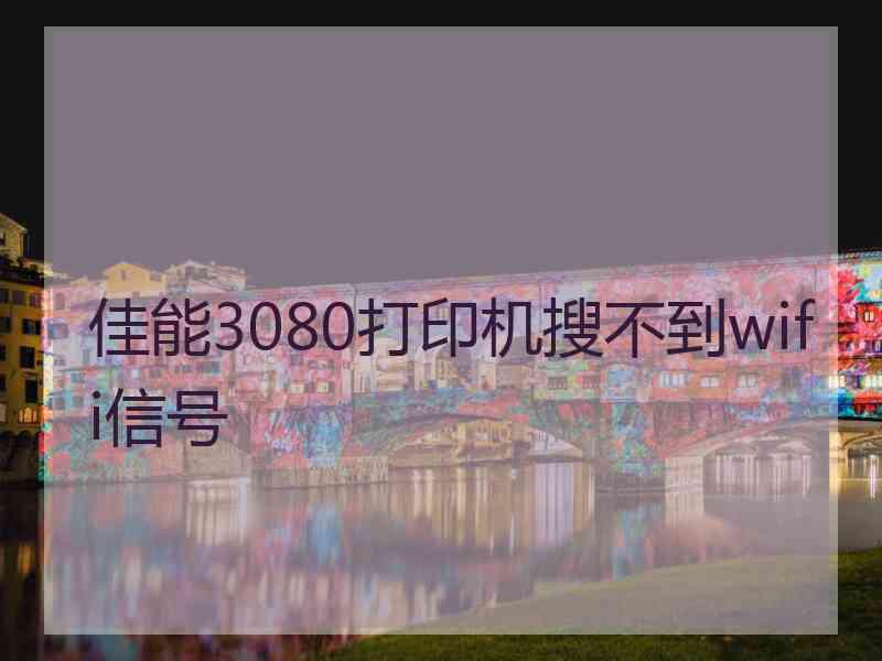 佳能3080打印机搜不到wifi信号