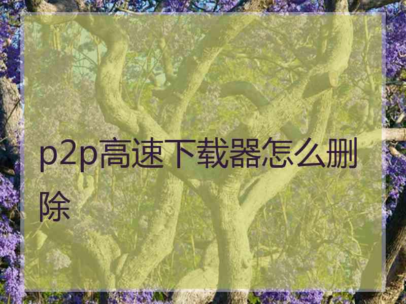 p2p高速下载器怎么删除