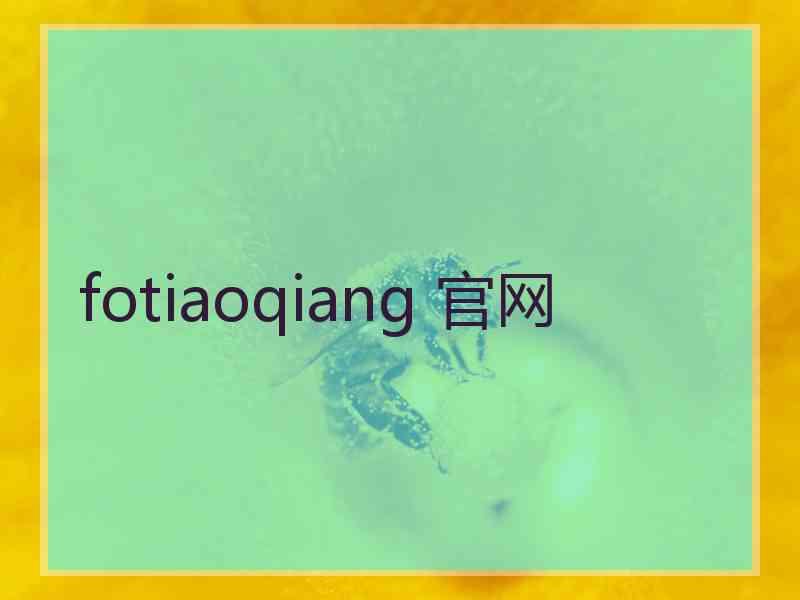 fotiaoqiang 官网