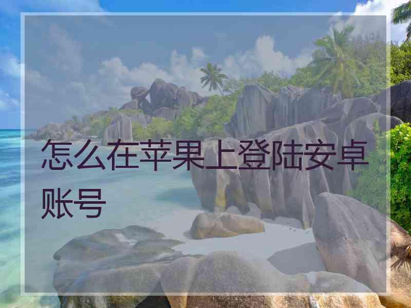 怎么在苹果上登陆安卓账号