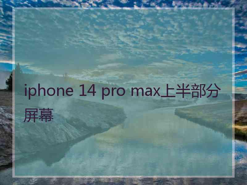 iphone 14 pro max上半部分屏幕