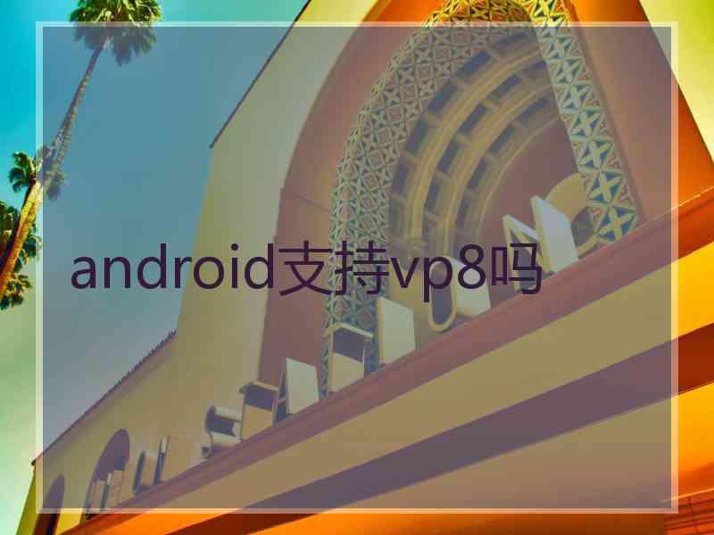 android支持vp8吗