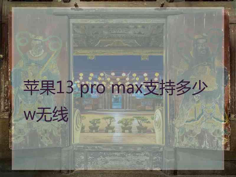 苹果13 pro max支持多少w无线