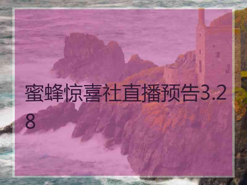 蜜蜂惊喜社直播预告3.28