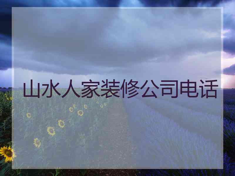 山水人家装修公司电话