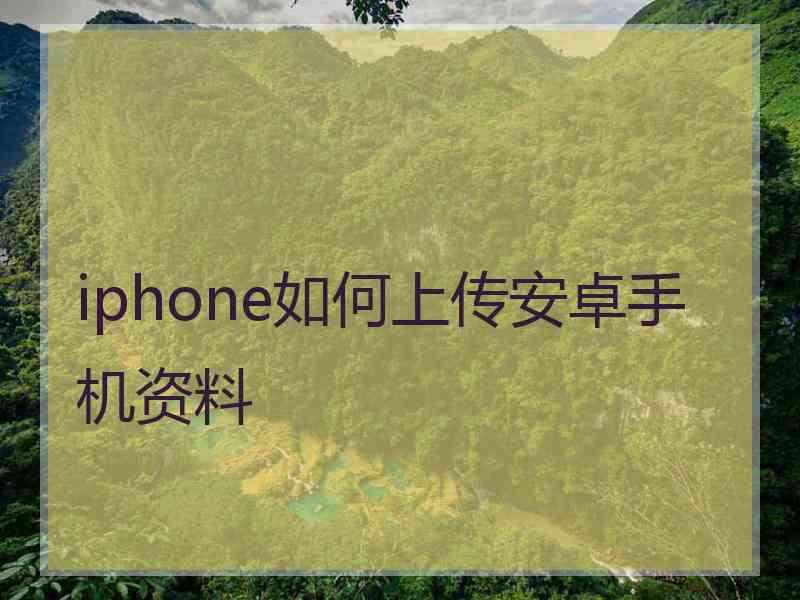 iphone如何上传安卓手机资料