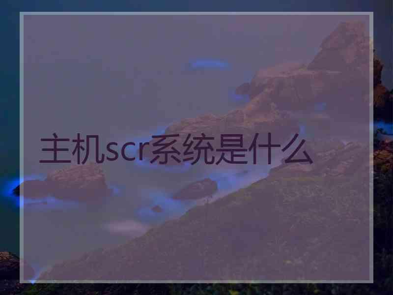 主机scr系统是什么