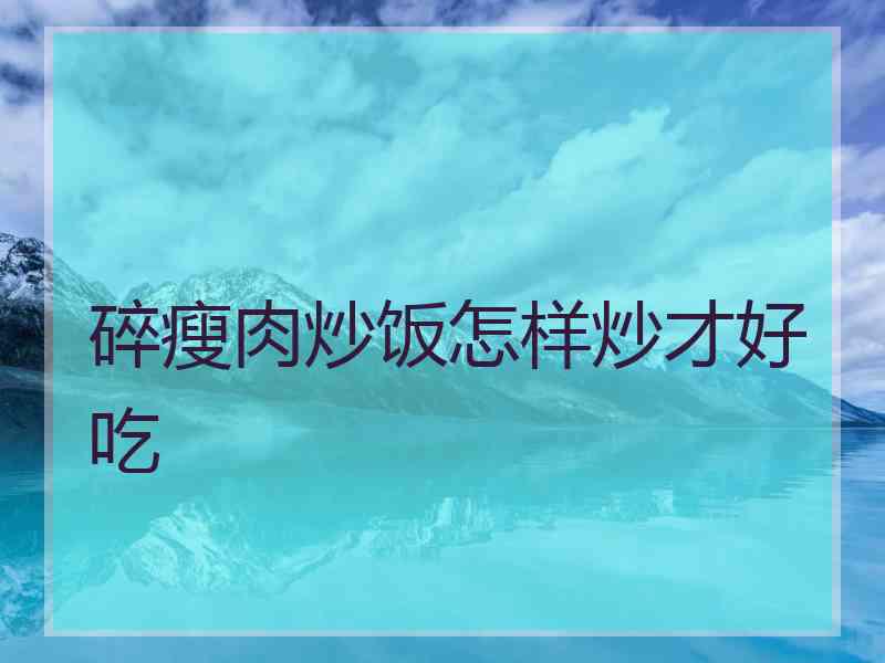 碎瘦肉炒饭怎样炒才好吃