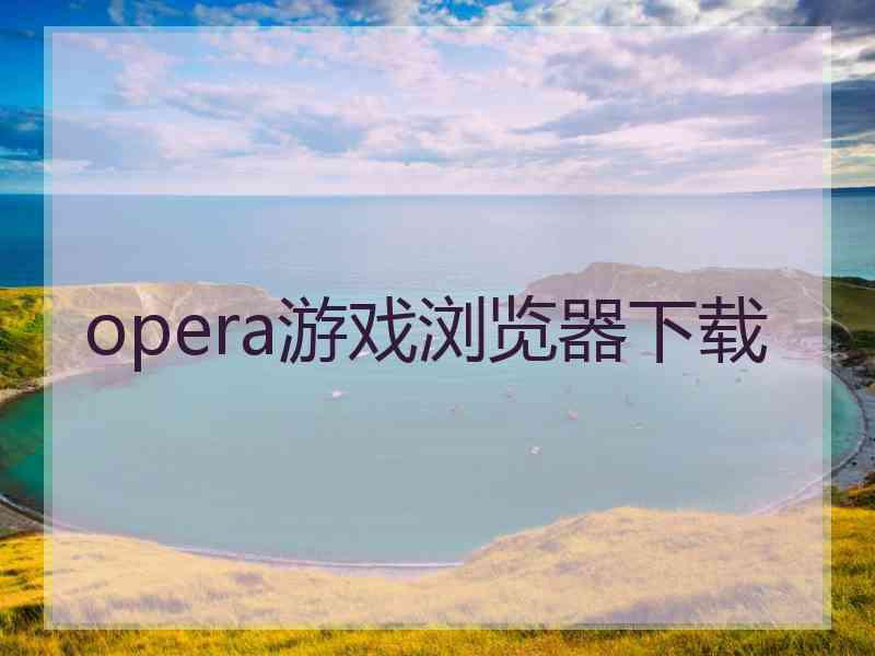 opera游戏浏览器下载