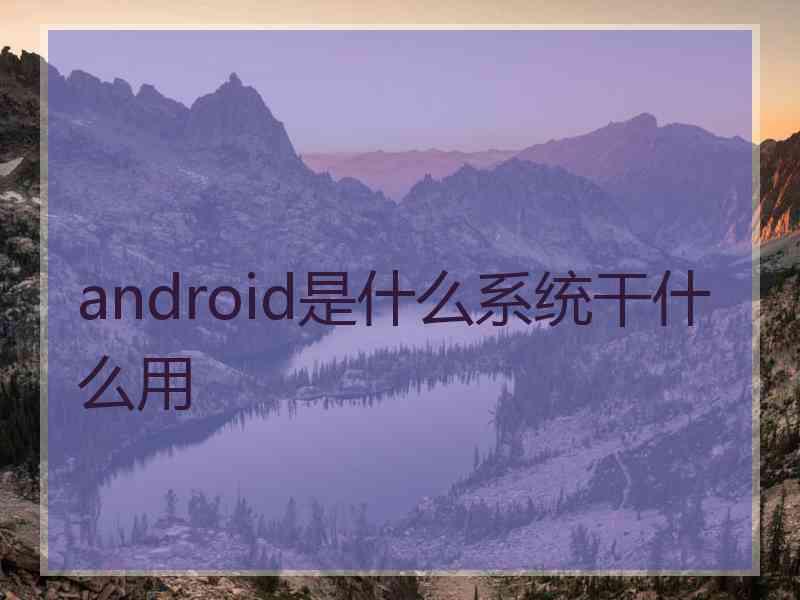 android是什么系统干什么用