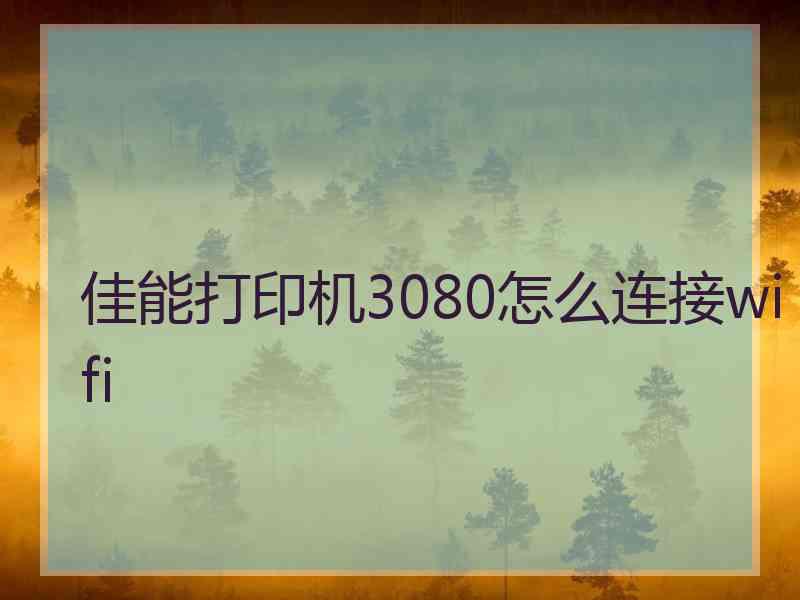 佳能打印机3080怎么连接wifi