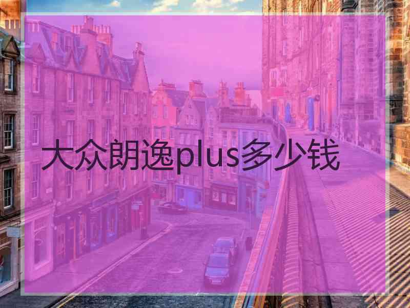 大众朗逸plus多少钱